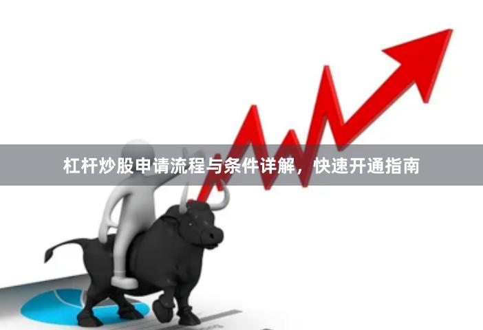 杠杆炒股申请流程与条件详解,快速开通指南