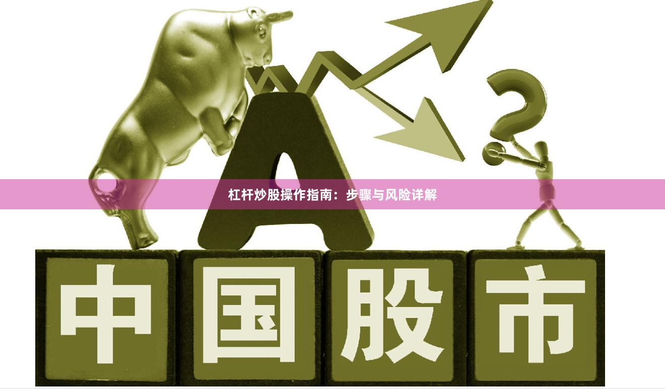 杠杆炒股操作指南：步骤与风险详解