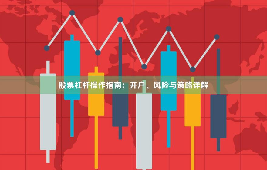 股票杠杆操作指南：开户、风险与策略详解