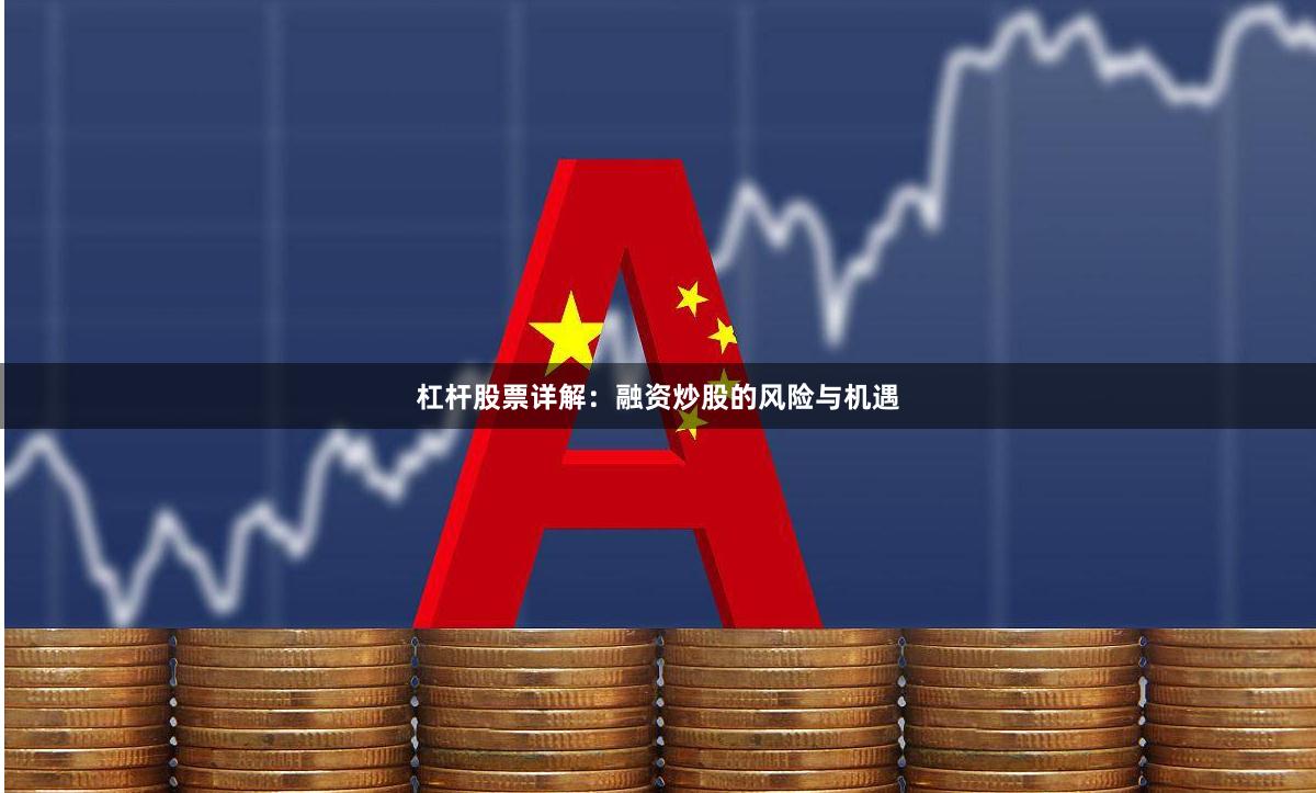 杠杆股票详解：融资炒股的风险与机遇