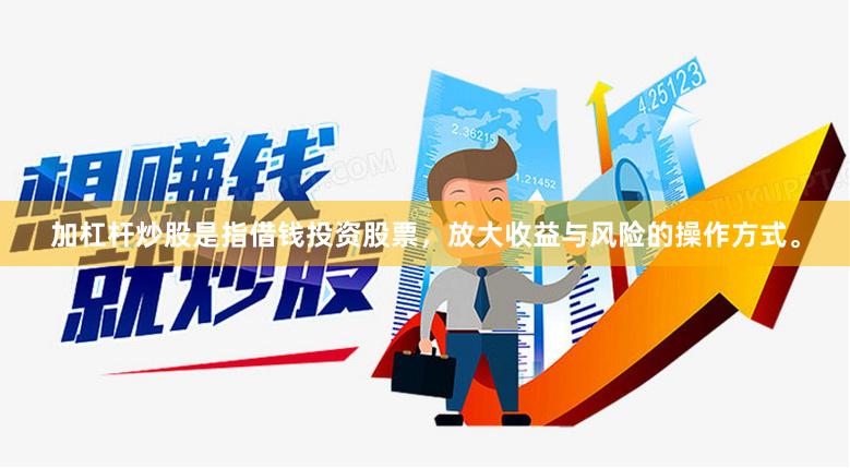 加杠杆炒股是指借钱投资股票，放大收益与风险的操作方式。