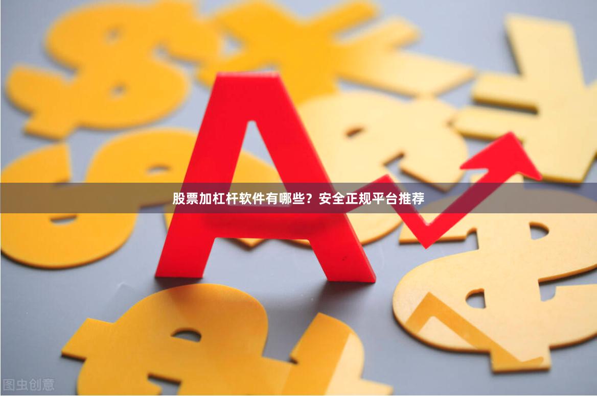 股票加杠杆软件有哪些？安全正规平台推荐