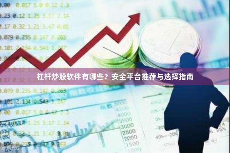 杠杆炒股软件有哪些？安全平台推荐与选择指南