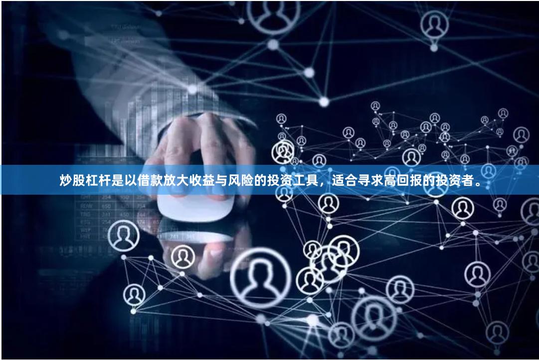 炒股杠杆是以借款放大收益与风险的投资工具，适合寻求高回报的投资者。