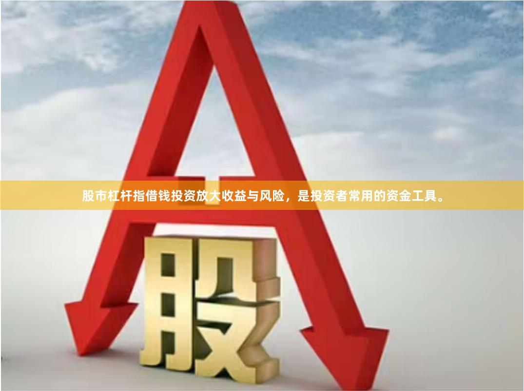 股市杠杆指借钱投资放大收益与风险,是投资者常用的资金工具。