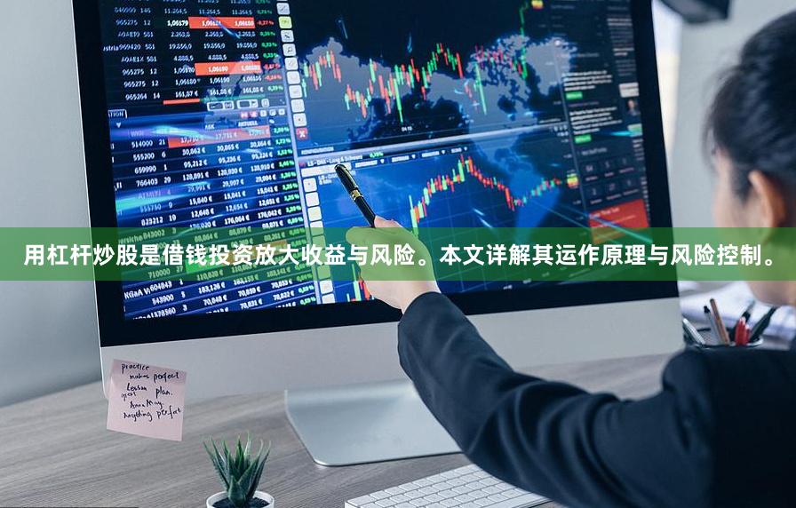 用杠杆炒股是借钱投资放大收益与风险。本文详解其运作原理与风险控制。