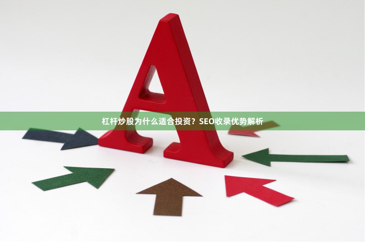 杠杆炒股为什么适合投资？SEO收录优势解析