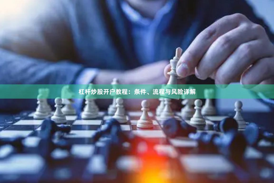 杠杆炒股开户教程：条件、流程与风险详解