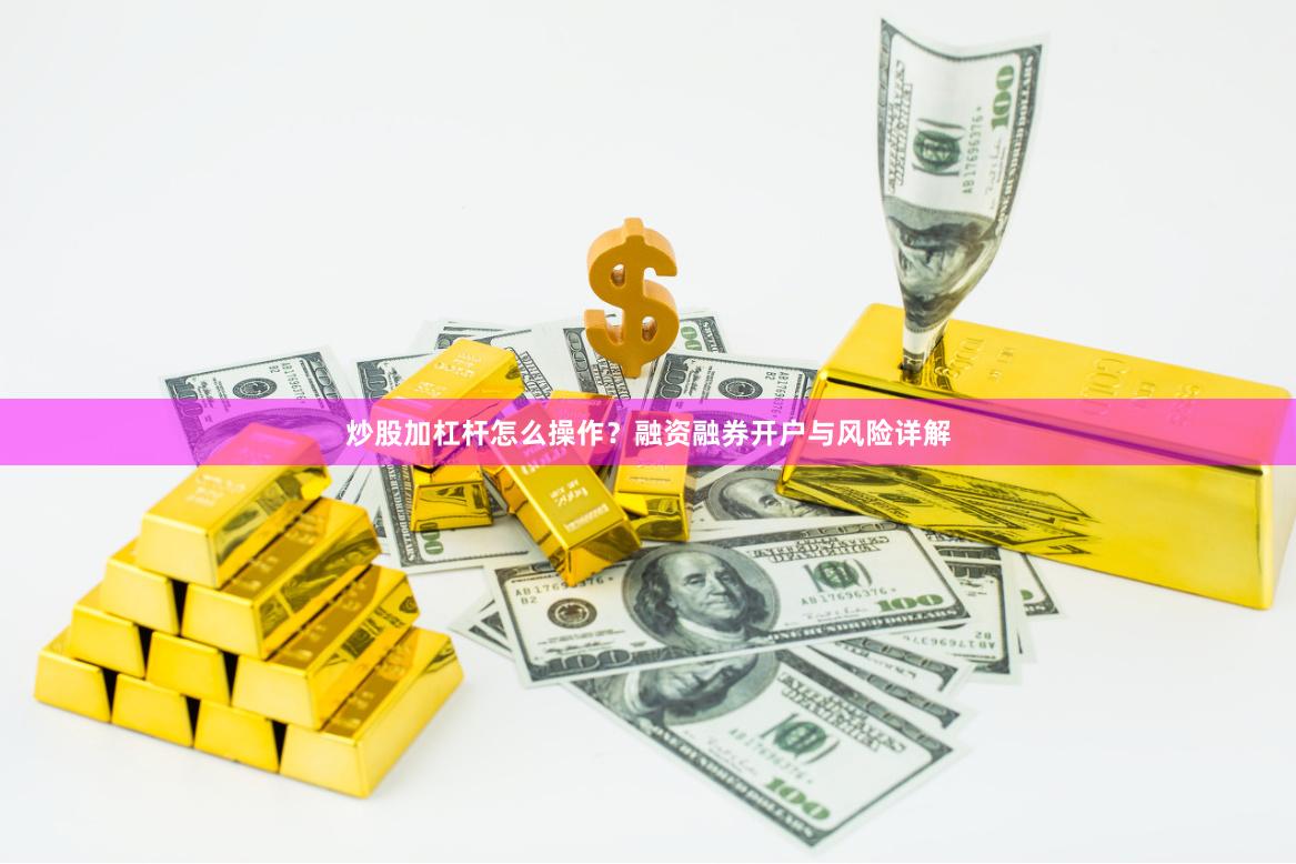炒股加杠杆怎么操作？融资融券开户与风险详解