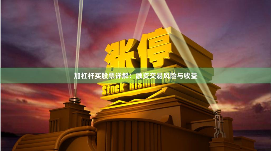 加杠杆买股票详解:融资交易风险与收益