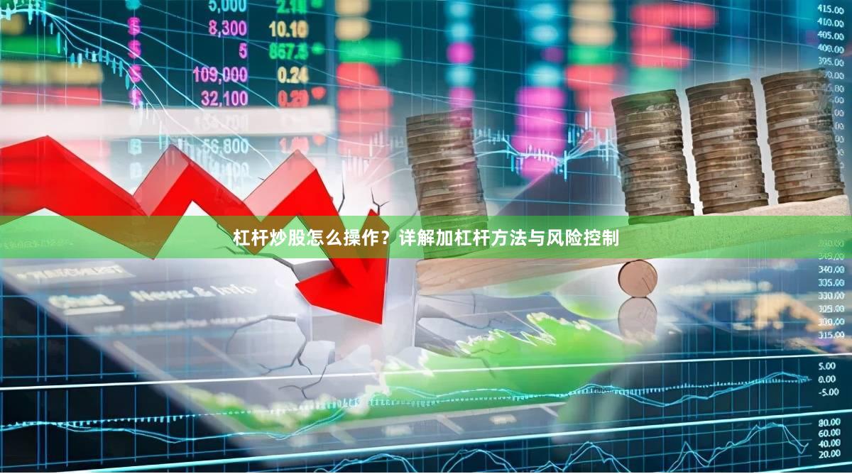 杠杆炒股怎么操作?详解加杠杆方法与风险控制