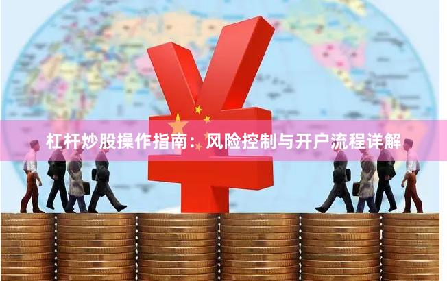 杠杆炒股操作指南：风险控制与开户流程详解