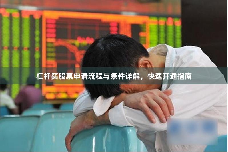 杠杆买股票申请流程与条件详解，快速开通指南