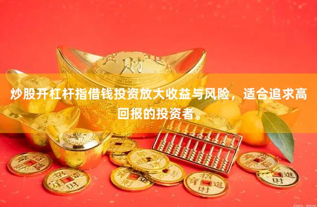 炒股开杠杆指借钱投资放大收益与风险，适合追求高回报的投资者。