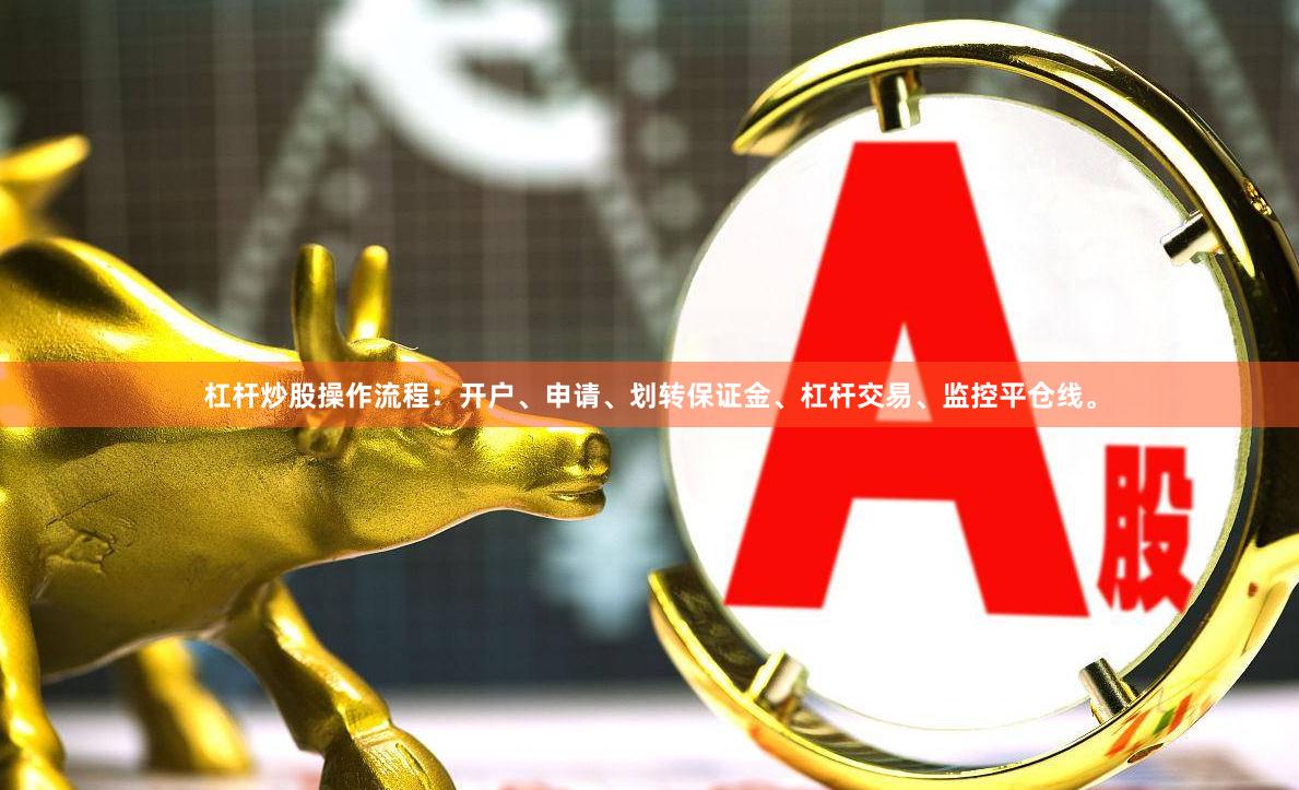 杠杆炒股操作流程：开户、申请、划转保证金、杠杆交易、监控平仓线。
