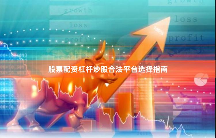 股票配资杠杆炒股合法平台选择指南