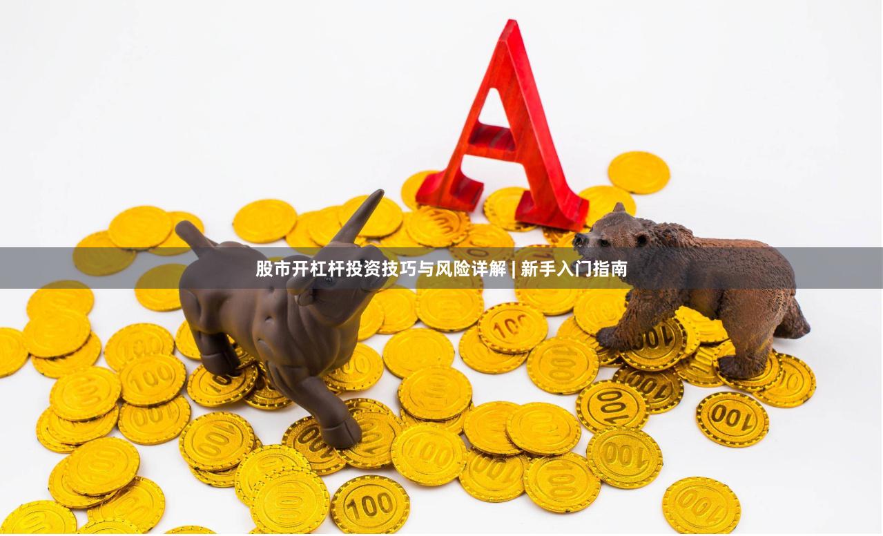 股市开杠杆投资技巧与风险详解 | 新手入门指南