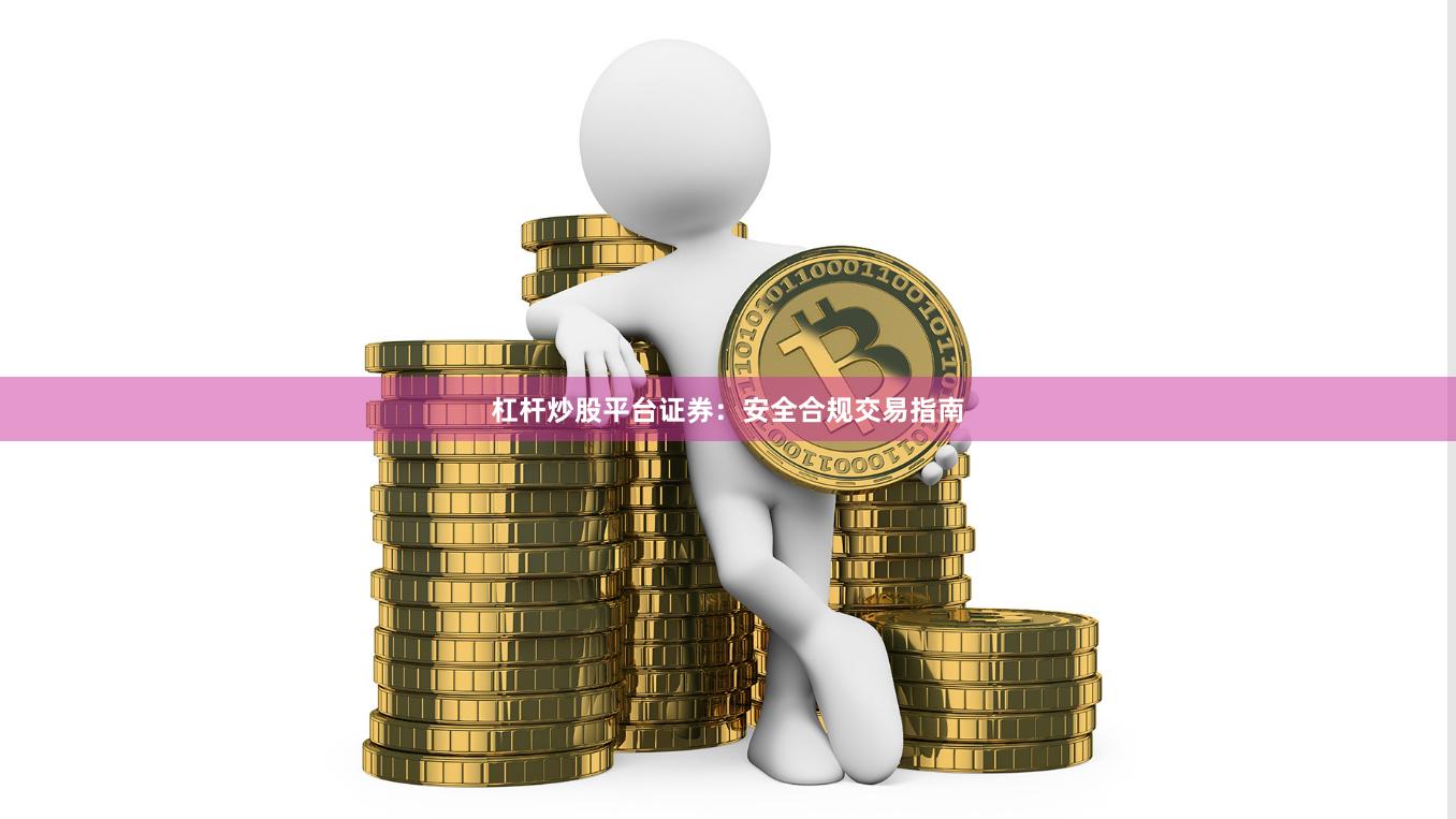 杠杆炒股平台证券：安全合规交易指南