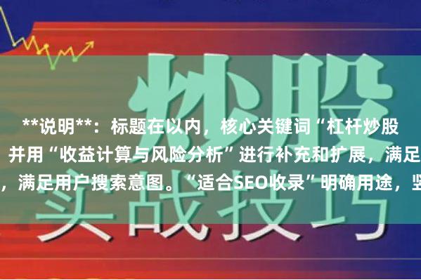 **说明**：标题在以内，核心关键词“杠杆炒股怎么算”前置利于SEO，并用“收益计算与风险分析”进行补充和扩展，满足用户搜索意图。“适合SEO收录”明确用途，竖线分隔使结构清晰。