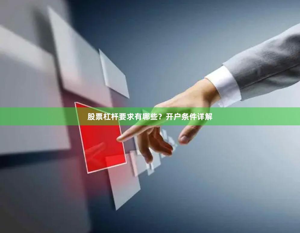 股票杠杆要求有哪些？开户条件详解