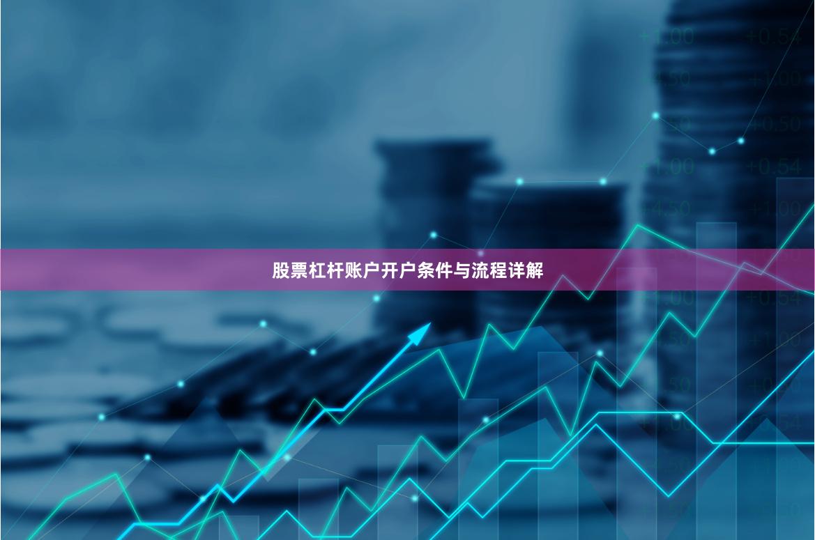 股票杠杆账户开户条件与流程详解
