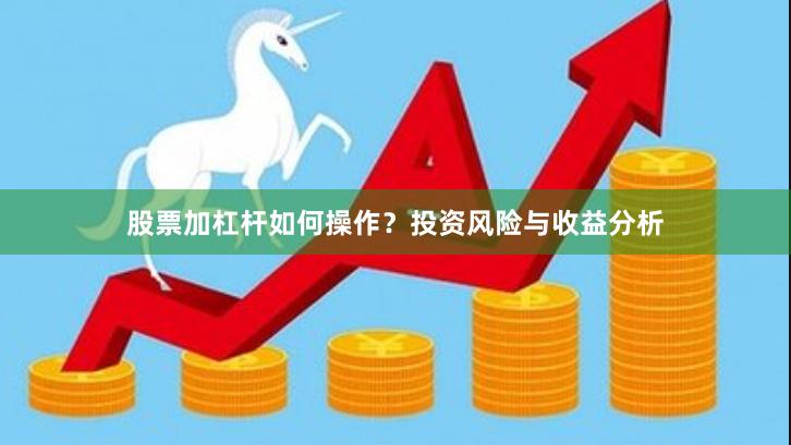 股票加杠杆如何操作？投资风险与收益分析