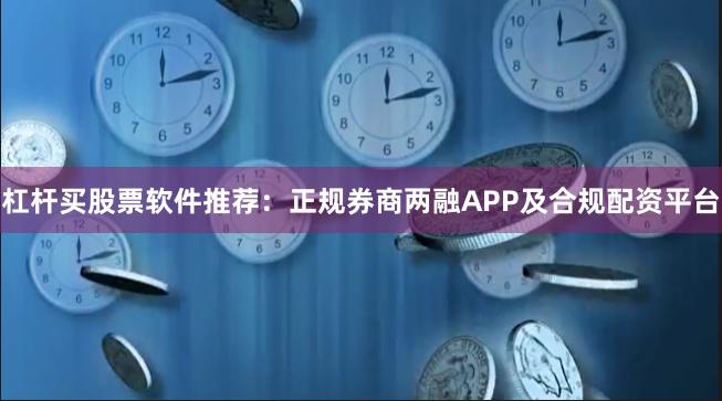 杠杆买股票软件推荐：正规券商两融APP及合规配资平台