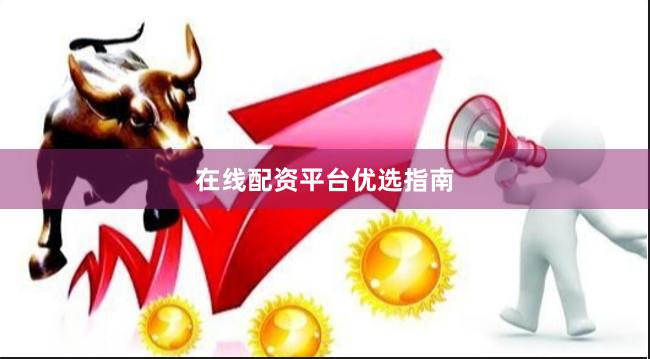 在线配资平台优选指南