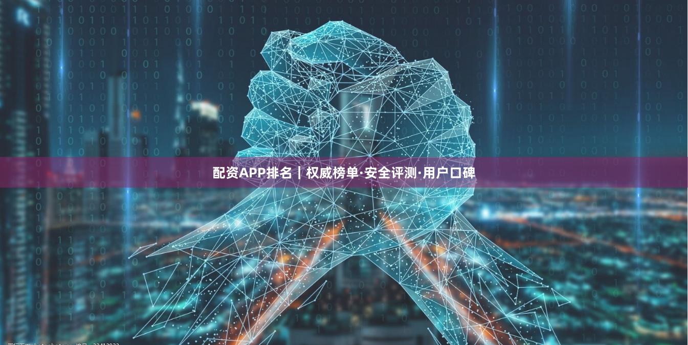 配资APP排名｜权威榜单·安全评测·用户口碑