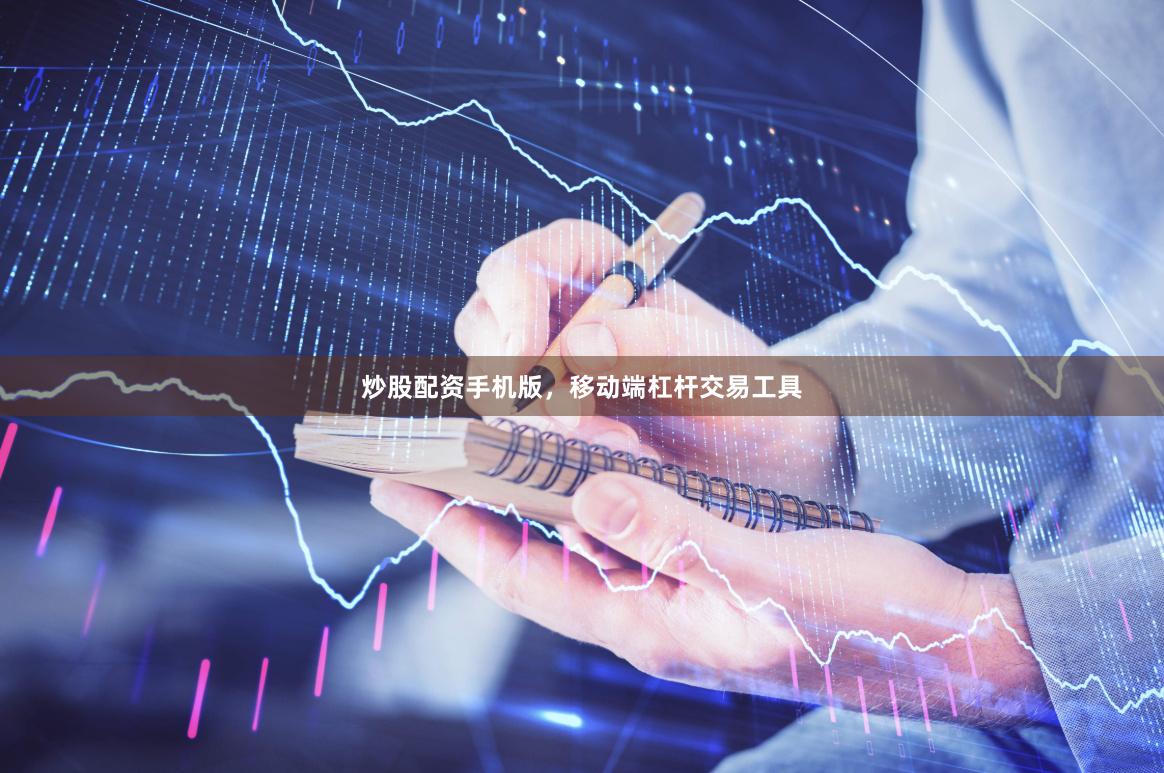 炒股配资手机版，移动端杠杆交易工具