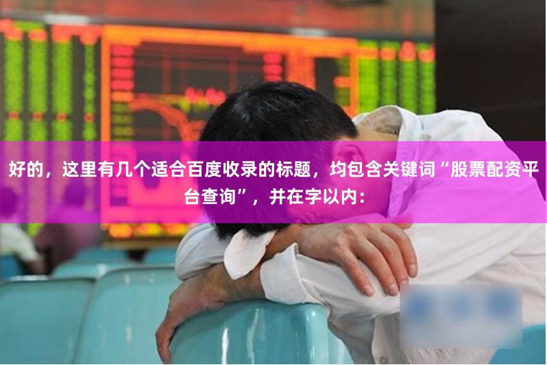 好的，这里有几个适合百度收录的标题，均包含关键词“股票配资平台查询”，并在字以内：