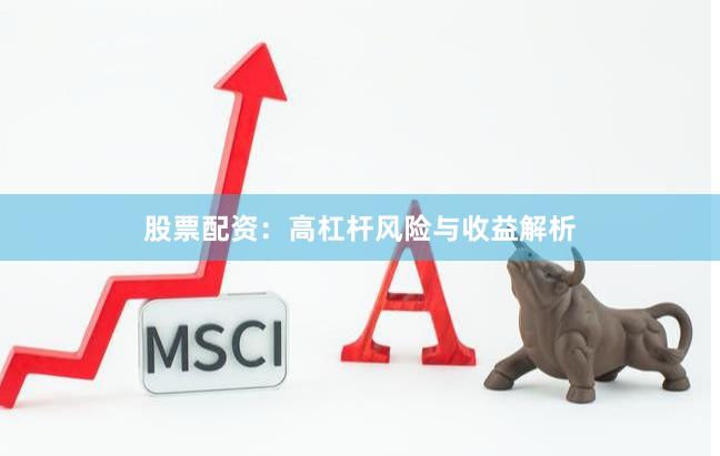 股票配资：高杠杆风险与收益解析