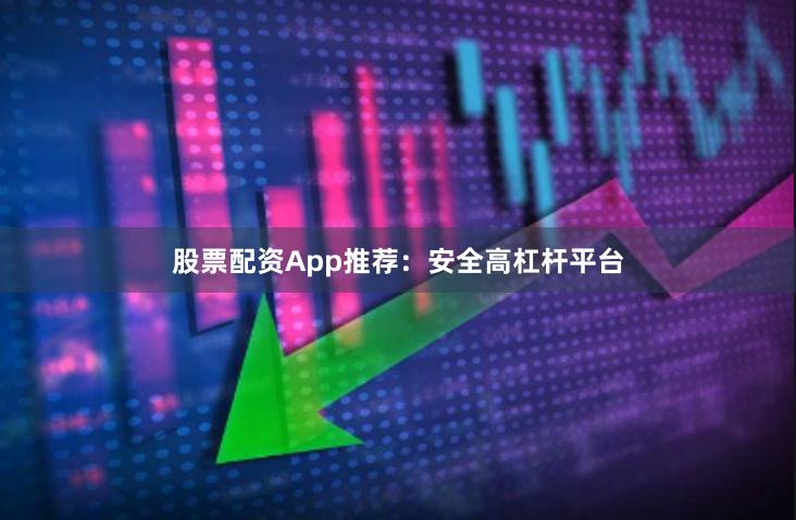 股票配资App推荐：安全高杠杆平台