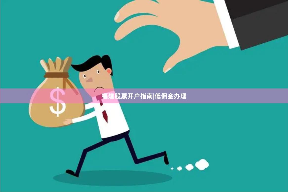 福建股票开户指南|低佣金办理