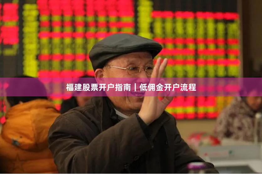 福建股票开户指南｜低佣金开户流程