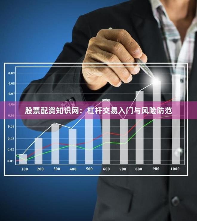 股票配资知识网：杠杆交易入门与风险防范
