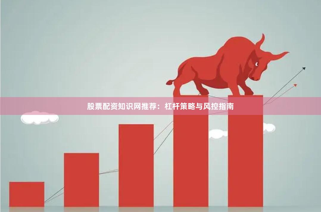 股票配资知识网推荐：杠杆策略与风控指南