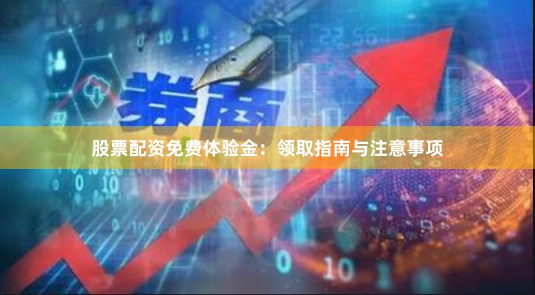 股票配资免费体验金：领取指南与注意事项