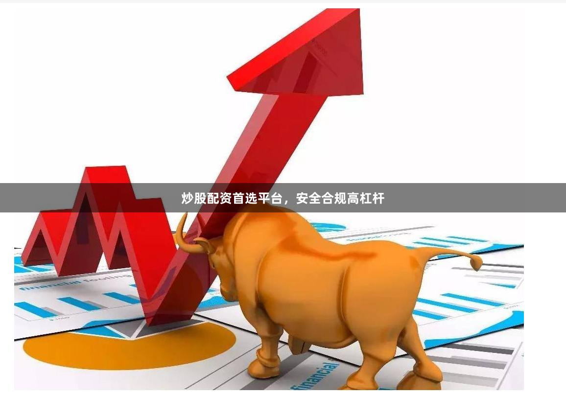 炒股配资首选平台，安全合规高杠杆