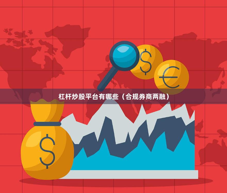 杠杆炒股平台有哪些（合规券商两融）