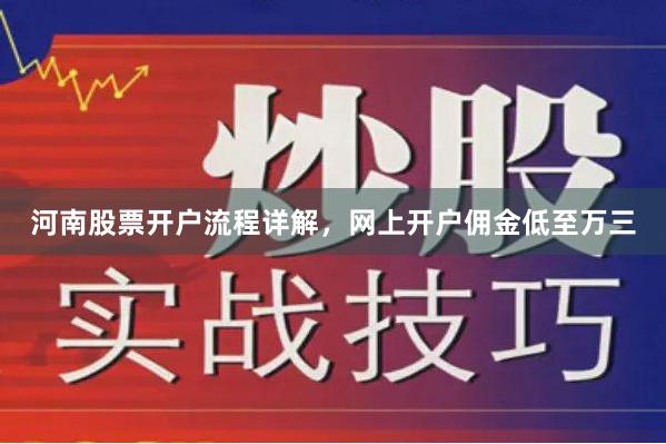 河南股票开户流程详解,网上开户佣金低至万三