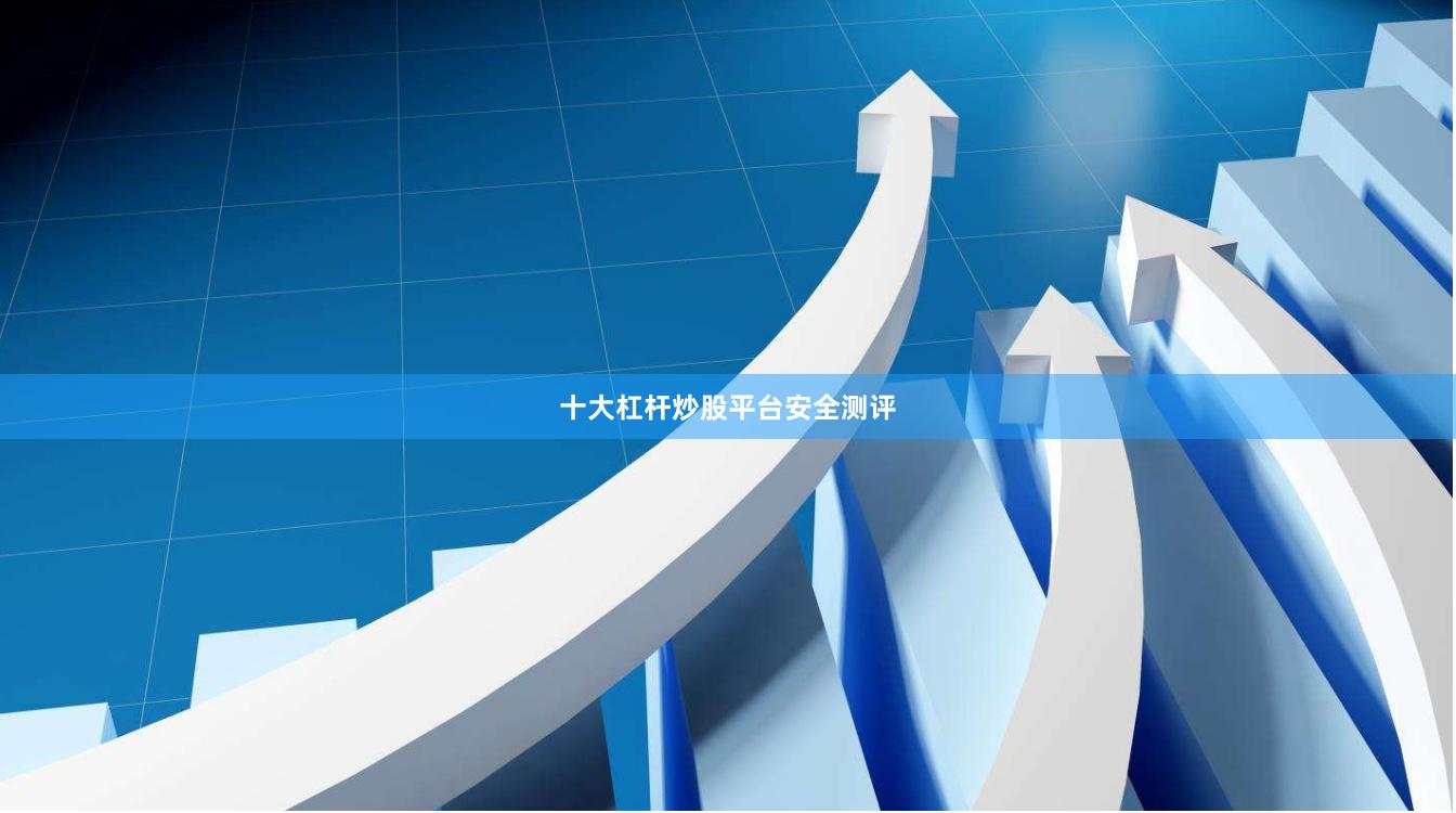 十大杠杆炒股平台安全测评