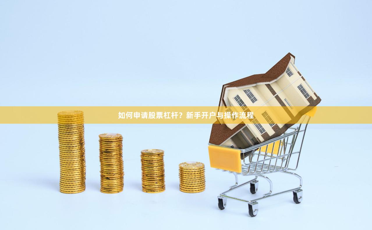 如何申请股票杠杆？新手开户与操作流程