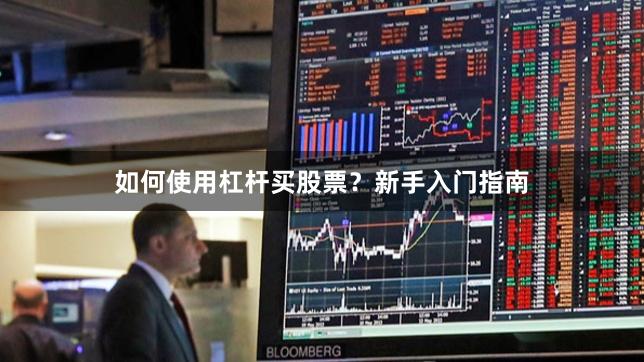 如何使用杠杆买股票？新手入门指南