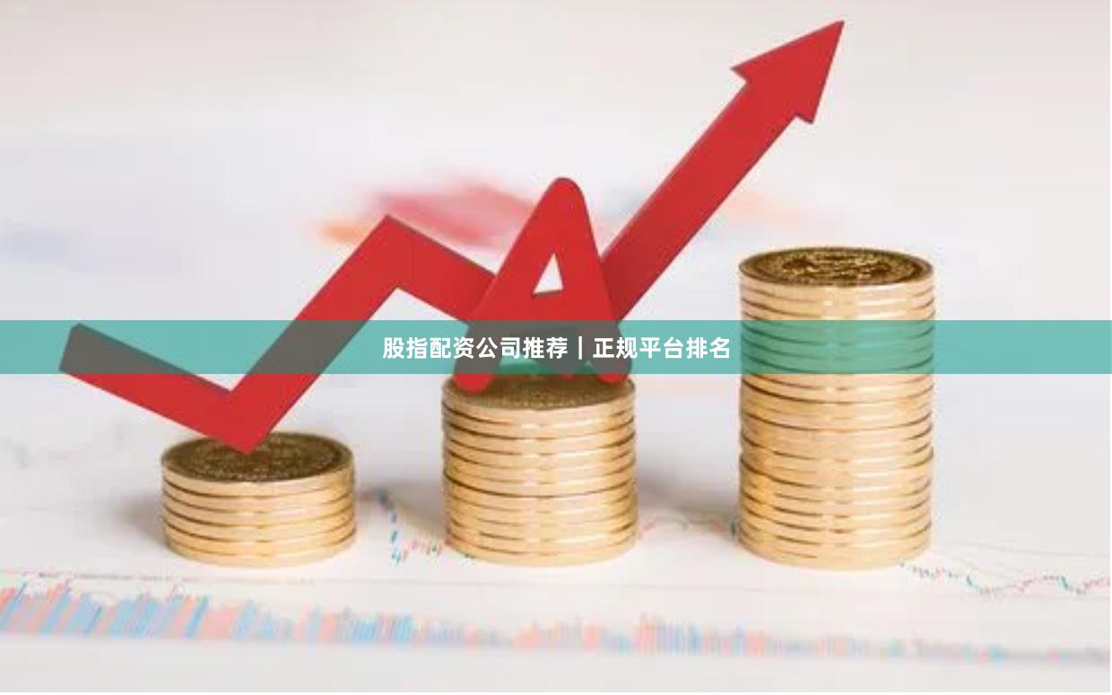 股指配资公司推荐｜正规平台排名