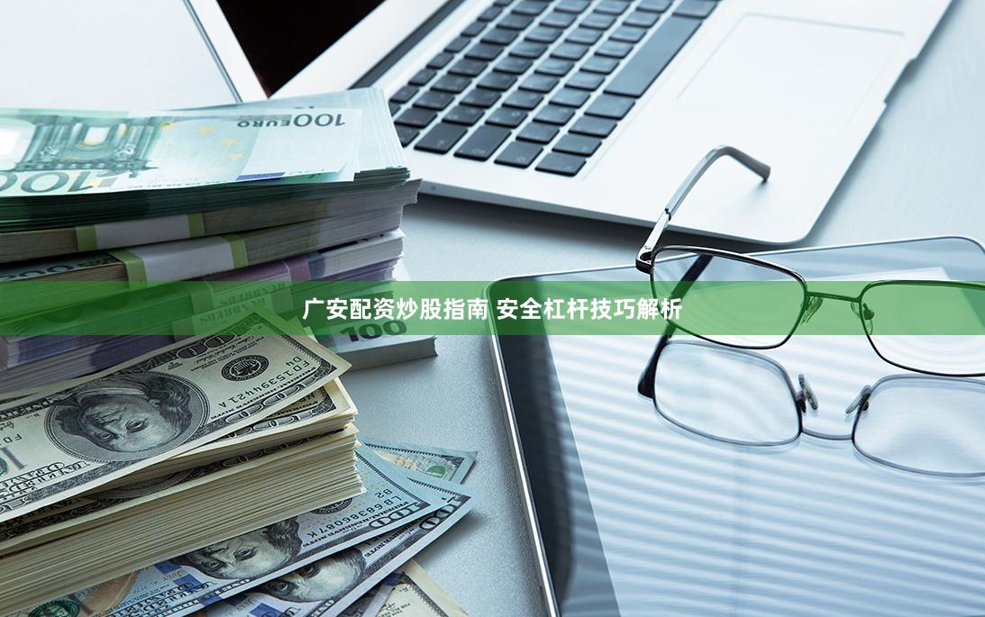 广安配资炒股指南 安全杠杆技巧解析