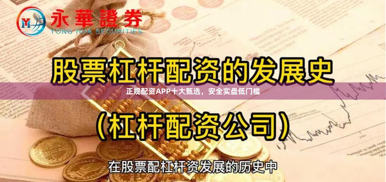 正规配资APP十大甄选，安全实盘低门槛
