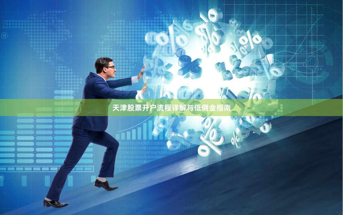 天津股票开户流程详解与低佣金指南