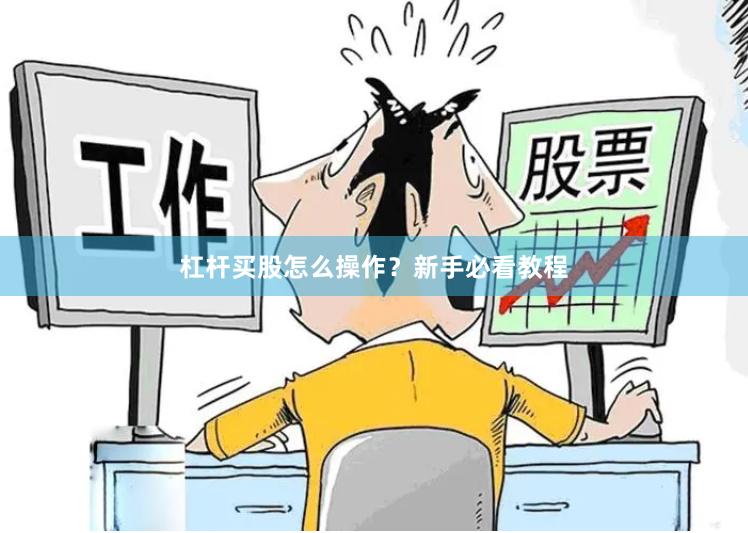 杠杆买股怎么操作？新手必看教程