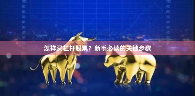 怎样买杠杆股票？新手必读的关键步骤